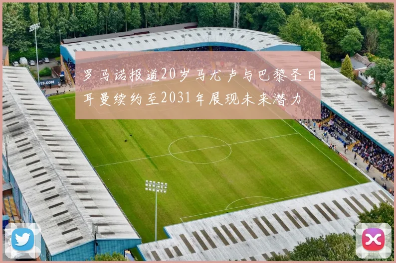 罗马诺报道20岁马尤卢与巴黎圣日耳曼续约至2031年展现未来潜力