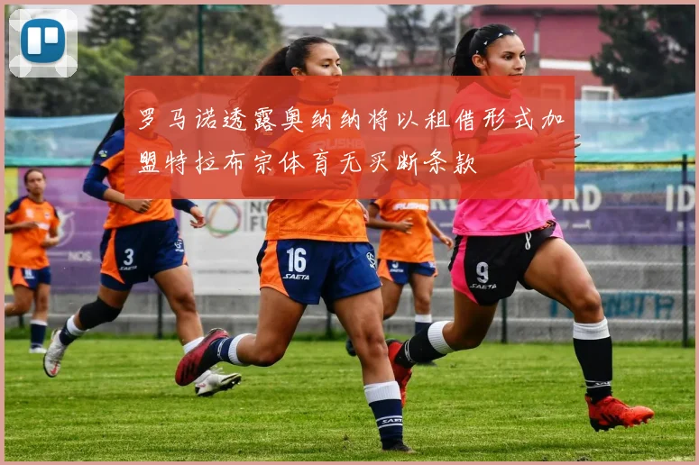 罗马诺透露奥纳纳将以租借形式加盟特拉布宗体育无买断条款
