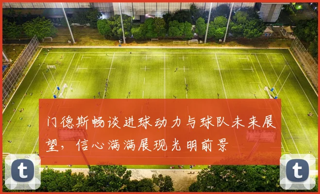 门德斯畅谈进球动力与球队未来展望，信心满满展现光明前景