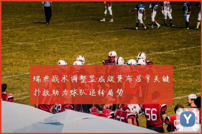 瑞典战术调整显成效费布吕亨关键扑救助力球队逆转局势