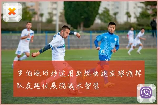 罗伯逊巧妙运用新规快速发球指挥队友跑位展现战术智慧