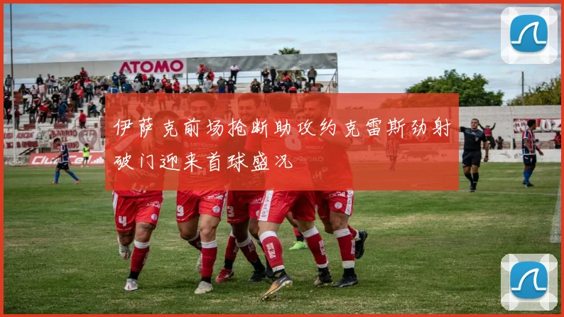 伊萨克前场抢断助攻约克雷斯劲射破门迎来首球盛况