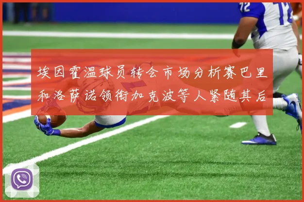 埃因霍温球员转会市场分析赛巴里和洛萨诺领衔加克波等人紧随其后