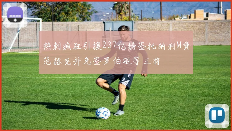 热刺疯狂引援237亿镑签托纳利M费范赫克并免签罗伯逊等三将